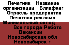 Печатник › Название организации ­ Бликфанг › Отрасль предприятия ­ Печатная реклама › Минимальный оклад ­ 45 000 - Все города Работа » Вакансии   . Новосибирская обл.,Новосибирск г.